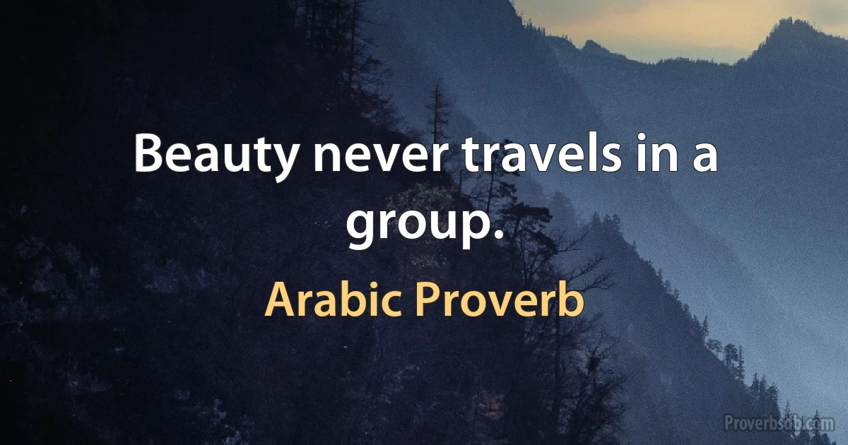 Beauty never travels in a group. (Arabic Proverb)