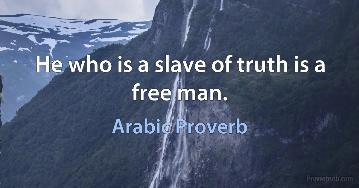 He who is a slave of truth is a free man. (Arabic Proverb)