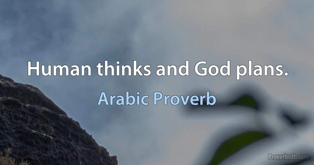 Human thinks and God plans. (Arabic Proverb)