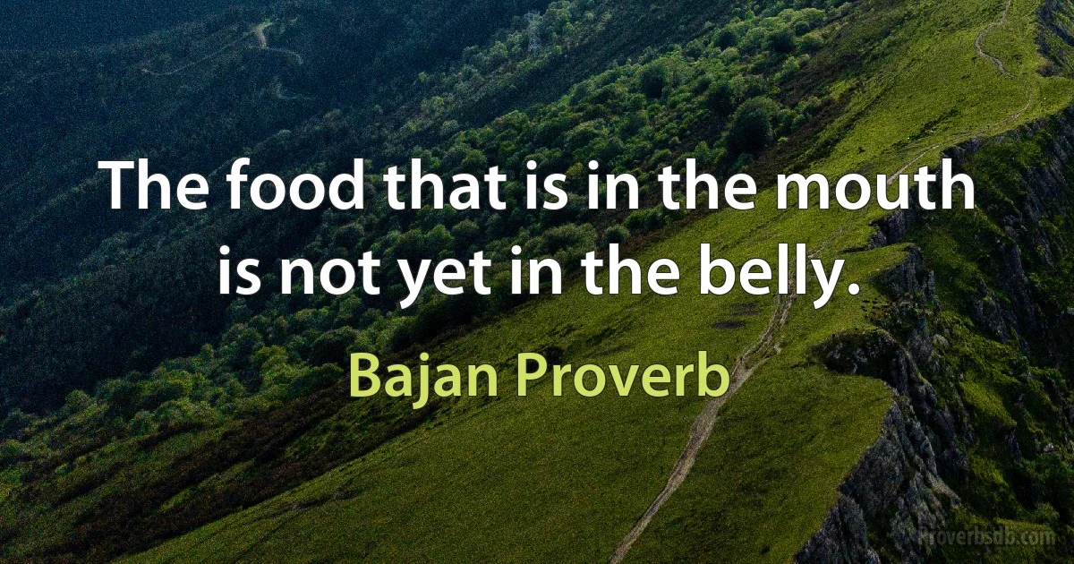 The food that is in the mouth is not yet in the belly. (Bajan Proverb)