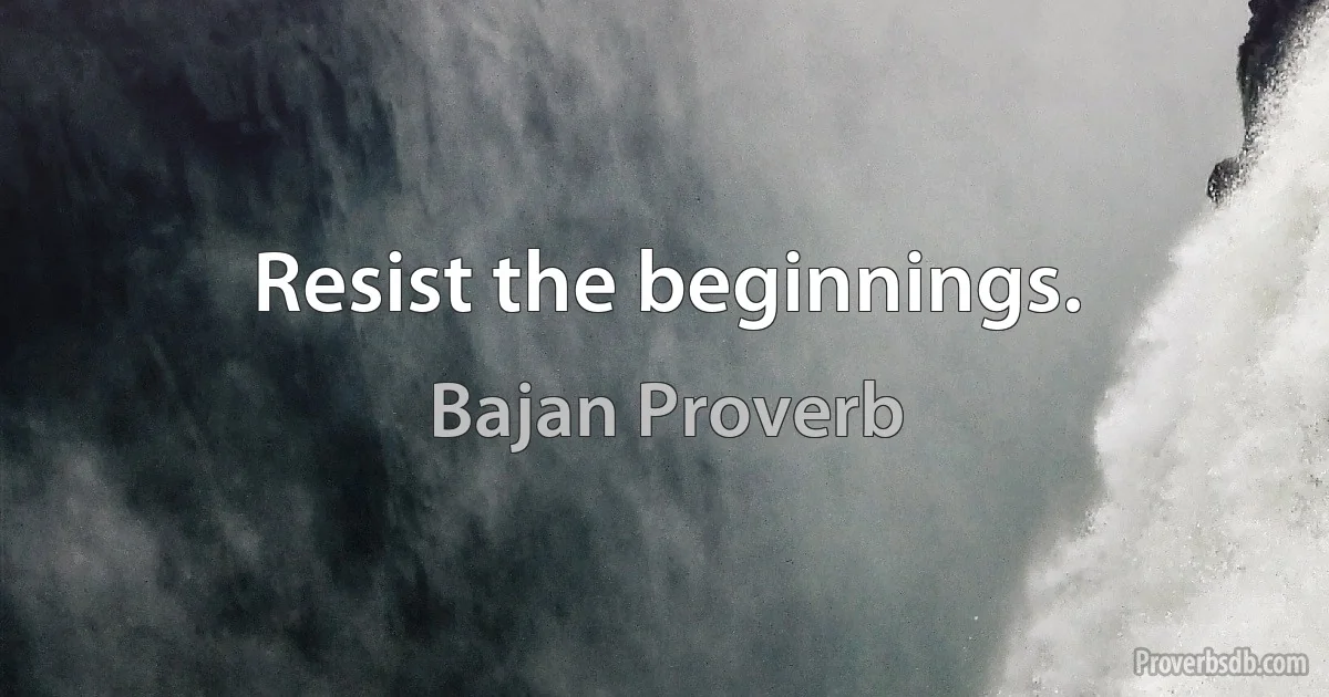 Resist the beginnings. (Bajan Proverb)