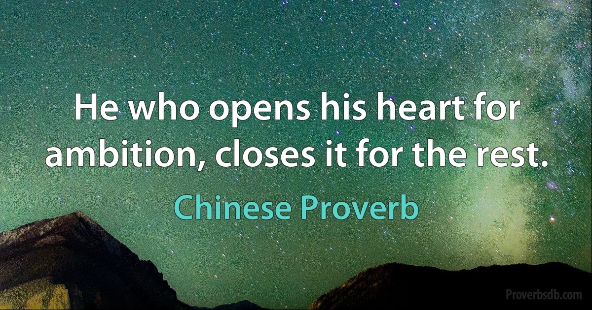 He who opens his heart for ambition, closes it for the rest. (Chinese Proverb)