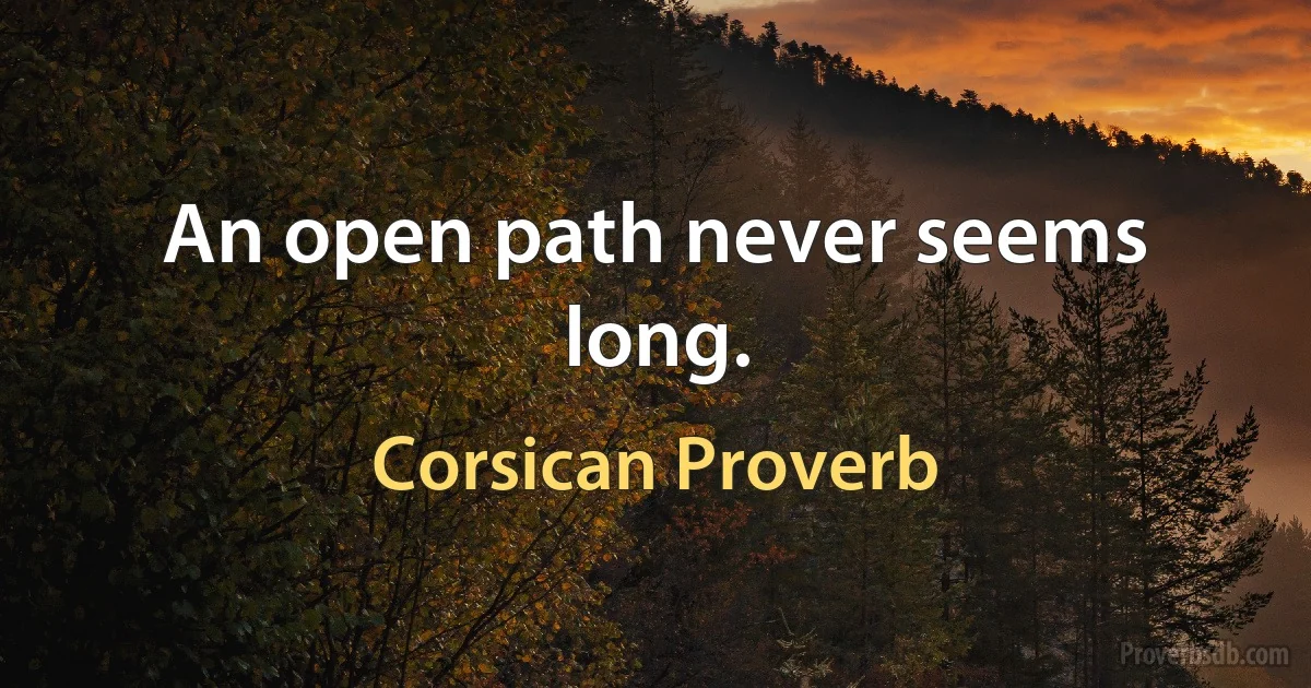 An open path never seems long. (Corsican Proverb)