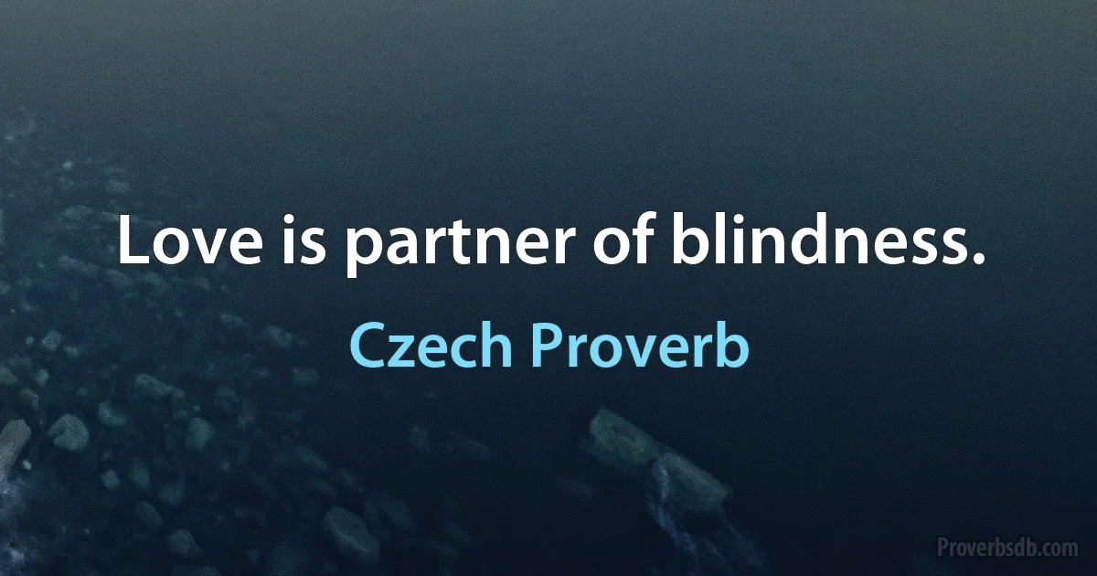 Love is partner of blindness. (Czech Proverb)