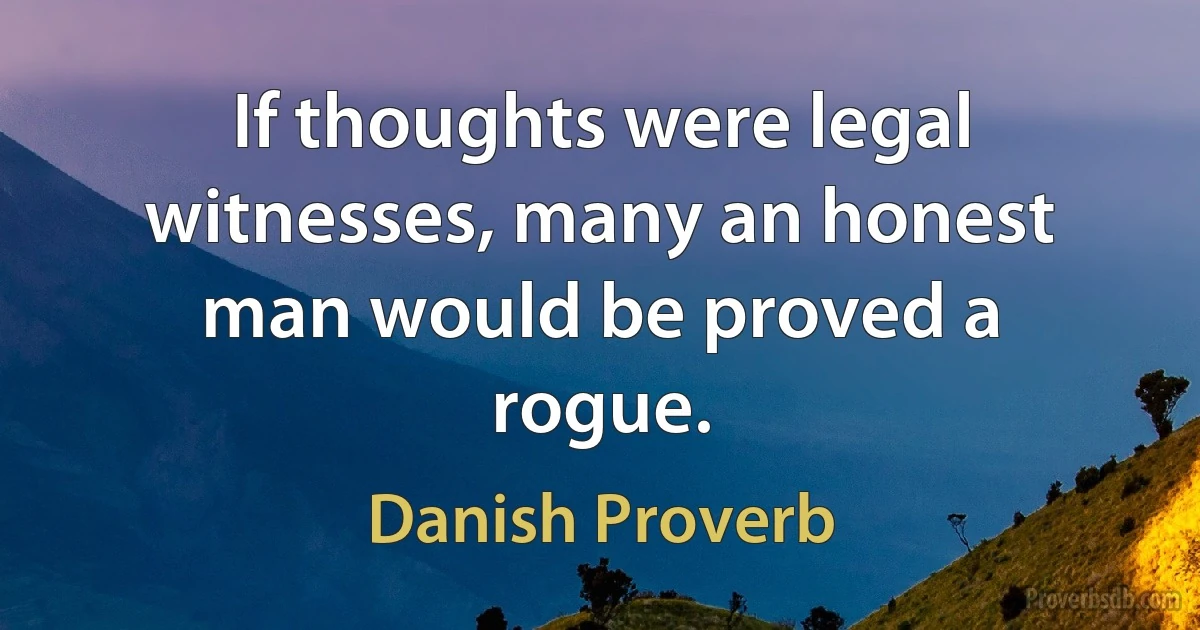 If thoughts were legal witnesses, many an honest man would be proved a rogue. (Danish Proverb)