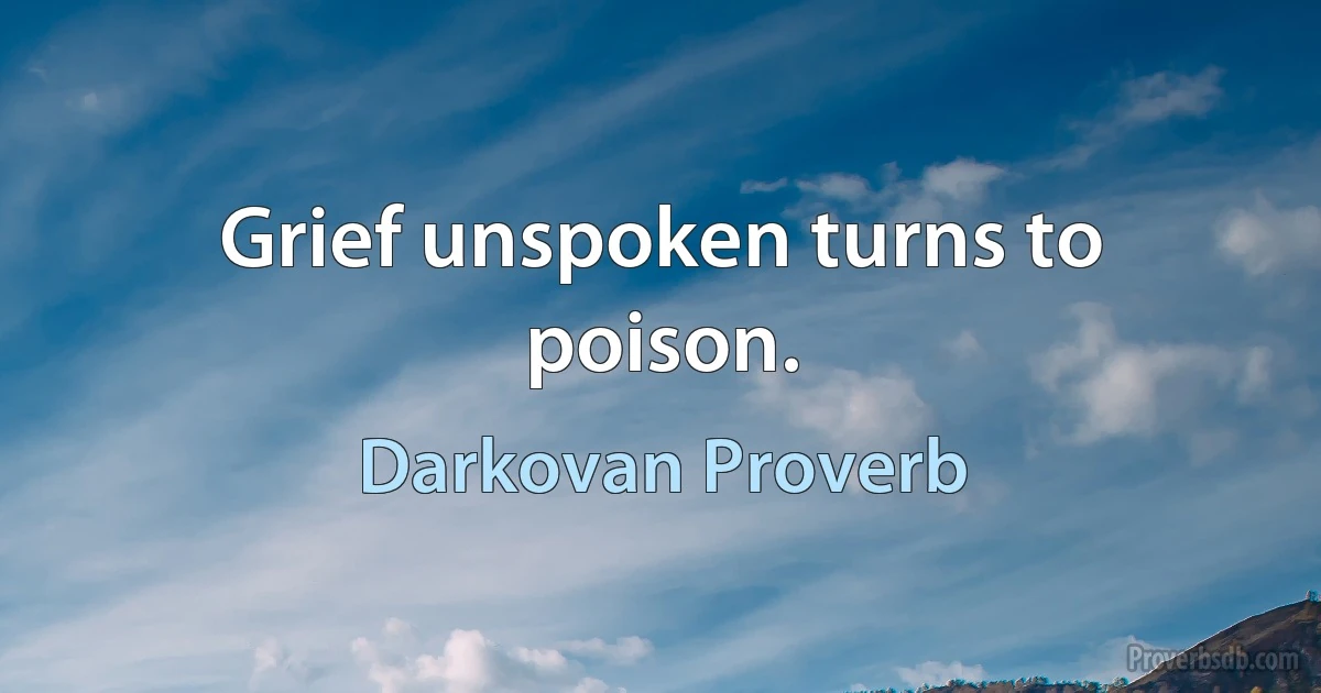 Grief unspoken turns to poison. (Darkovan Proverb)