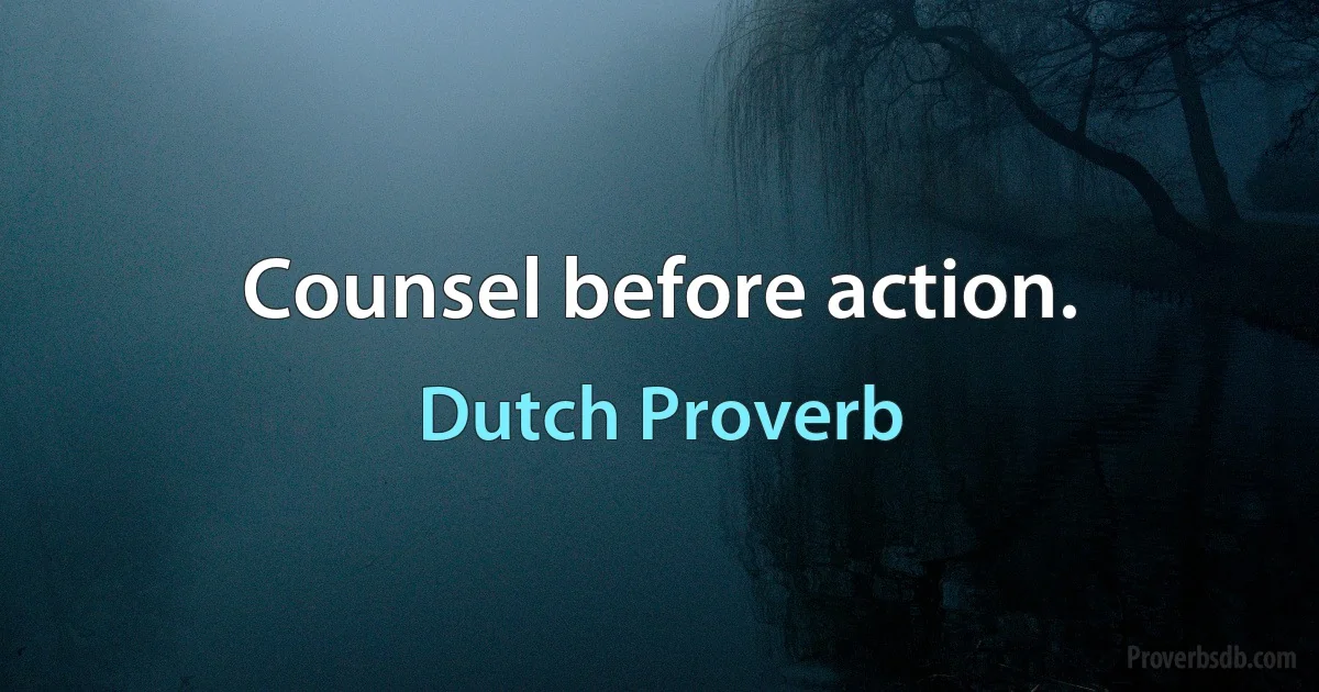 Counsel before action. (Dutch Proverb)