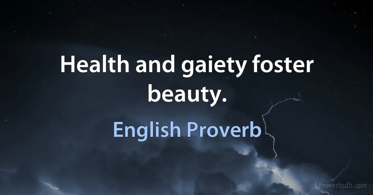 Health and gaiety foster beauty. (English Proverb)