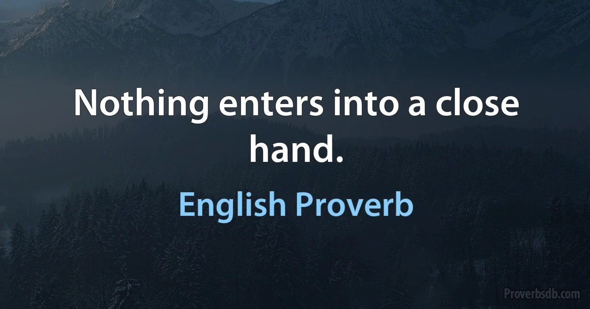 Nothing enters into a close hand. (English Proverb)