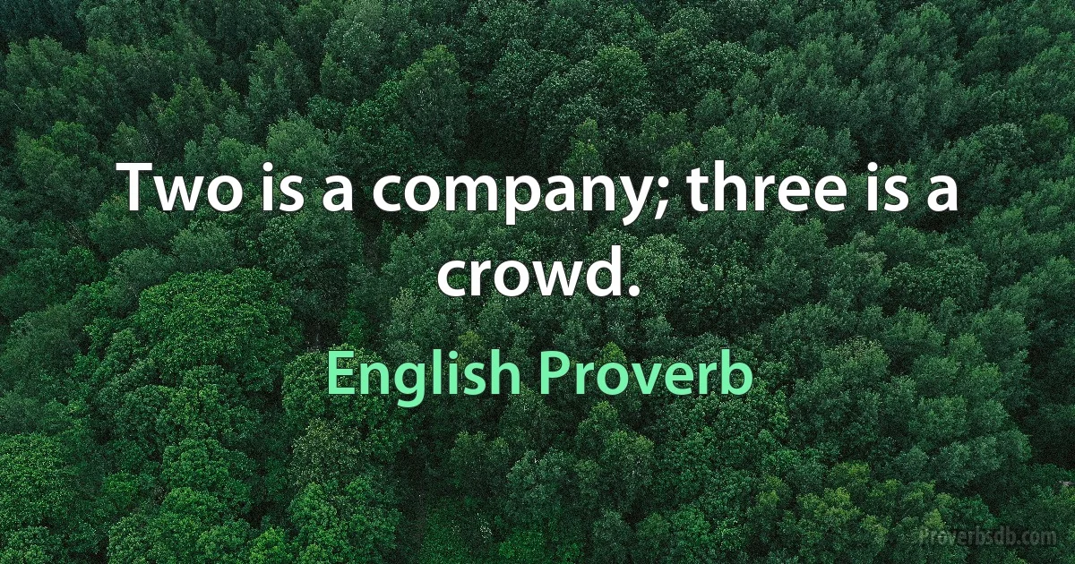 Two is a company; three is a crowd. (English Proverb)