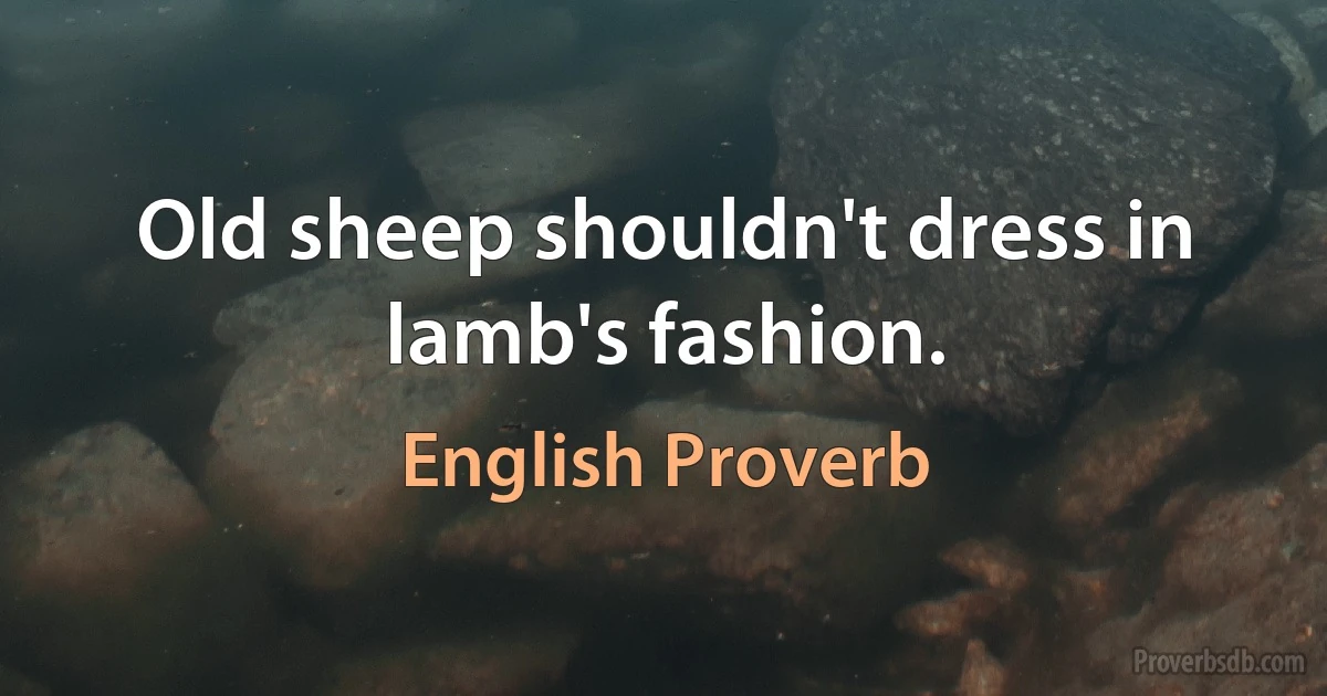 Old sheep shouldn't dress in lamb's fashion. (English Proverb)