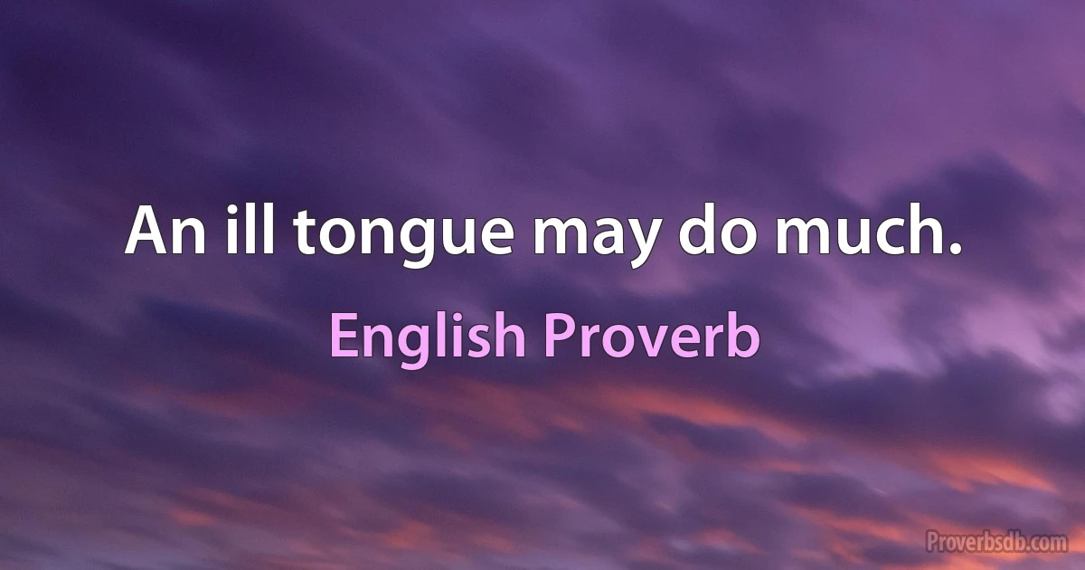 An ill tongue may do much. (English Proverb)