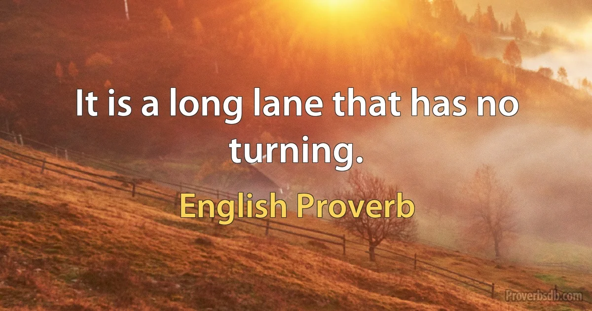 It is a long lane that has no turning. (English Proverb)