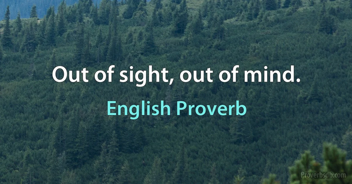 Out of sight, out of mind. (English Proverb)