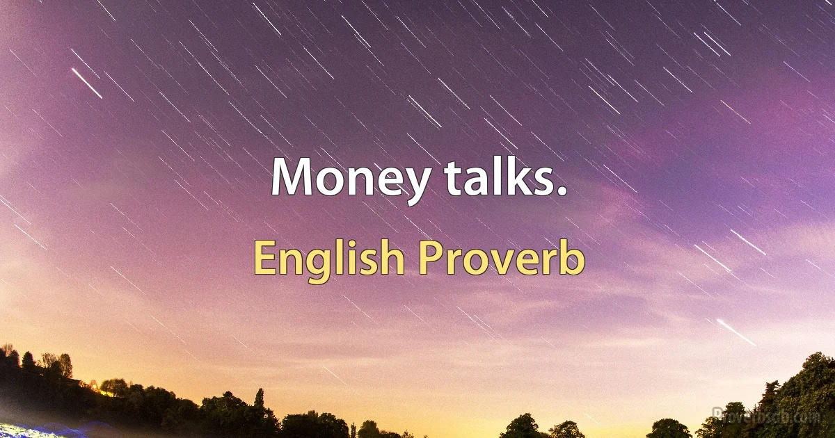 Money talks. (English Proverb)