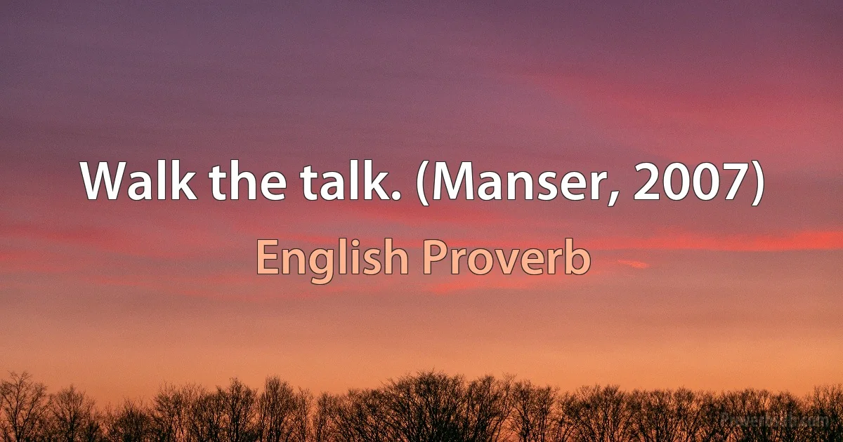 Walk the talk. (Manser, 2007) (English Proverb)