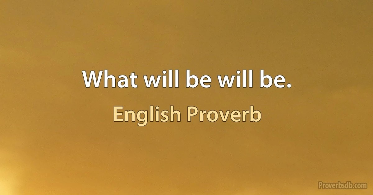 What will be will be. (English Proverb)