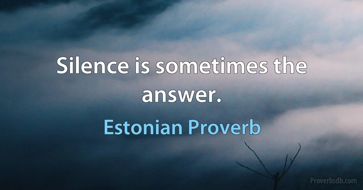 Silence is sometimes the answer. (Estonian Proverb)