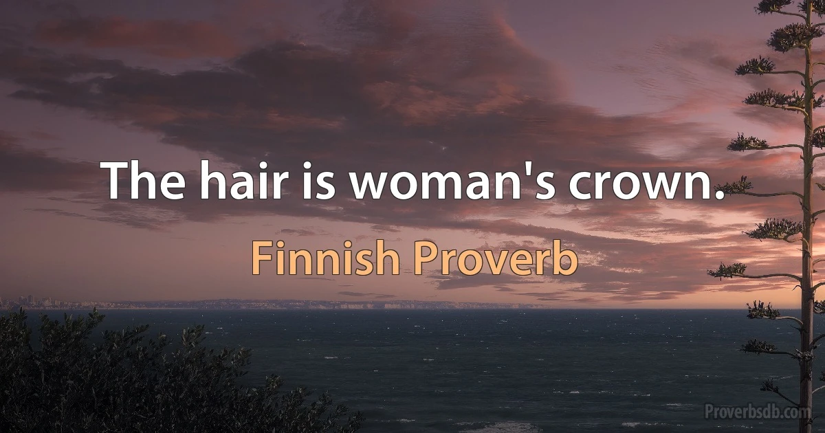 The hair is woman's crown. (Finnish Proverb)