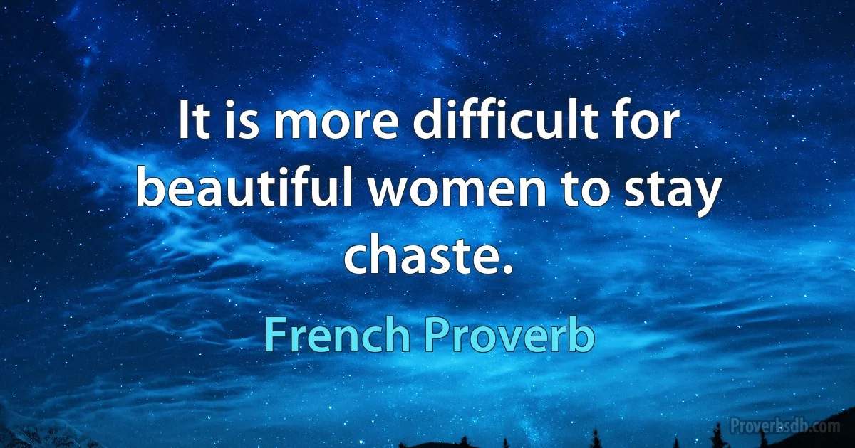 It is more difficult for beautiful women to stay chaste. (French Proverb)