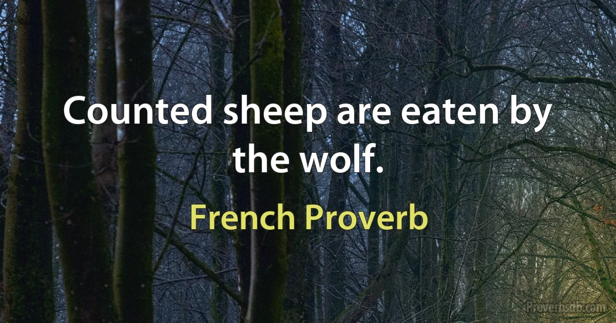 Counted sheep are eaten by the wolf. (French Proverb)