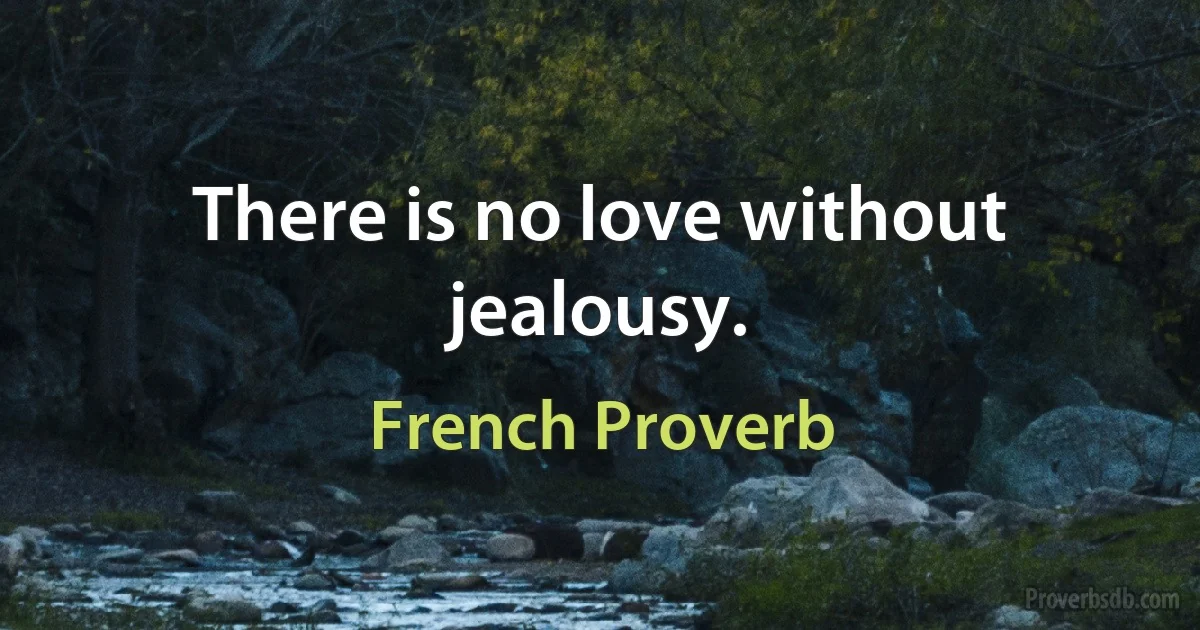 There is no love without jealousy. (French Proverb)