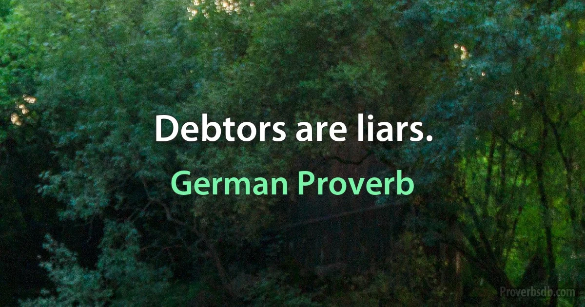 Debtors are liars. (German Proverb)