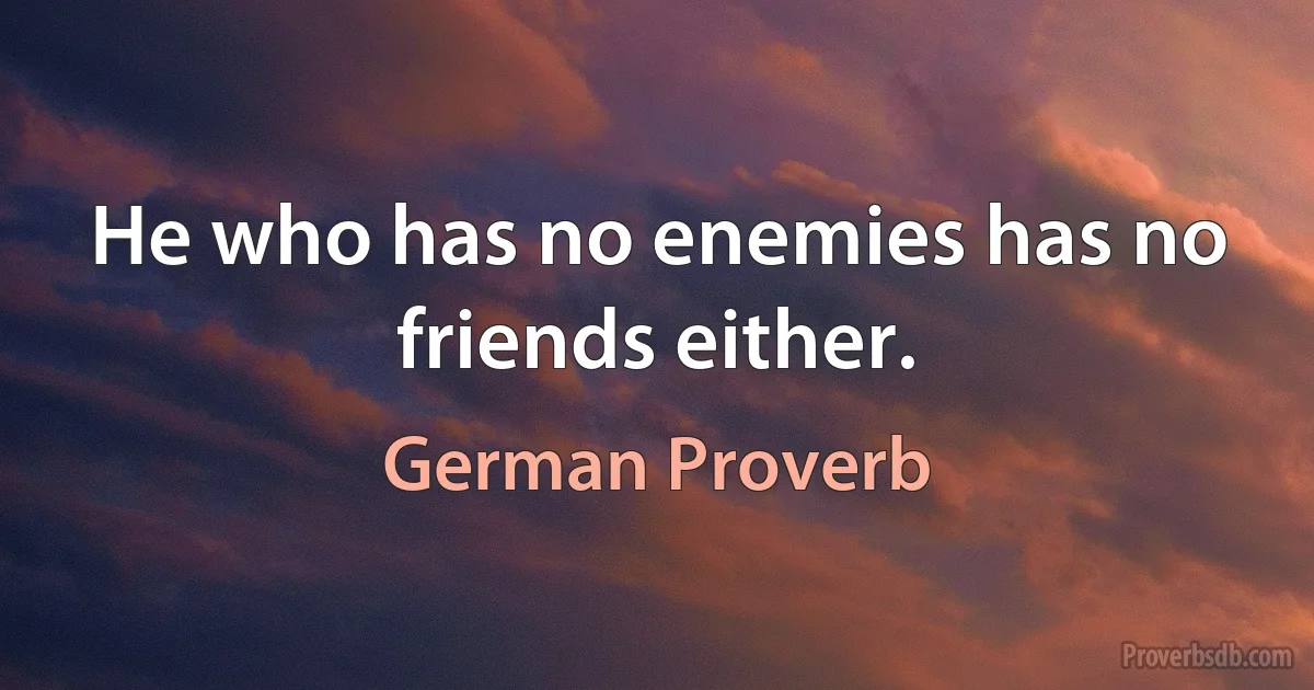 He who has no enemies has no friends either. (German Proverb)