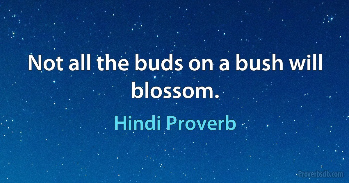 Not all the buds on a bush will blossom. (Hindi Proverb)