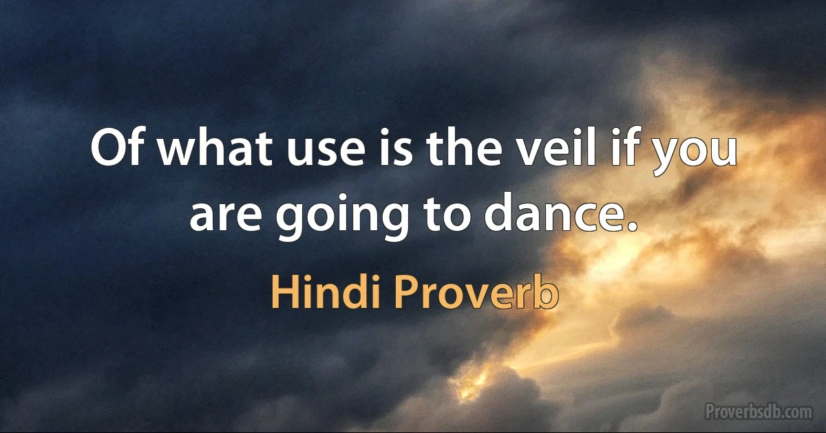 Of what use is the veil if you are going to dance. (Hindi Proverb)