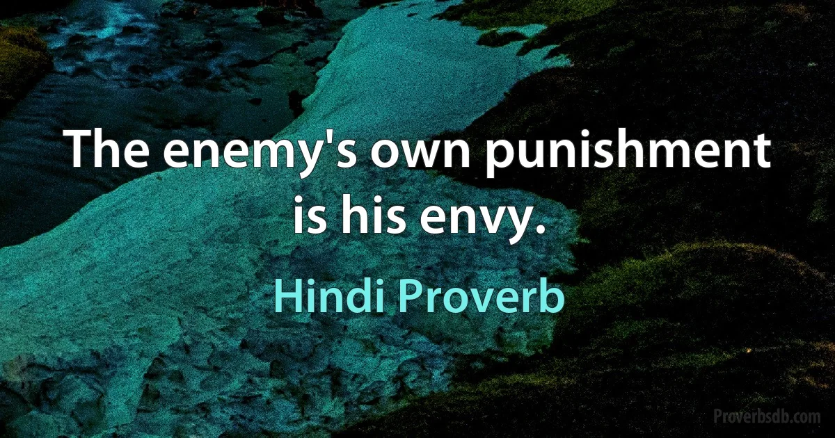 The enemy's own punishment is his envy. (Hindi Proverb)