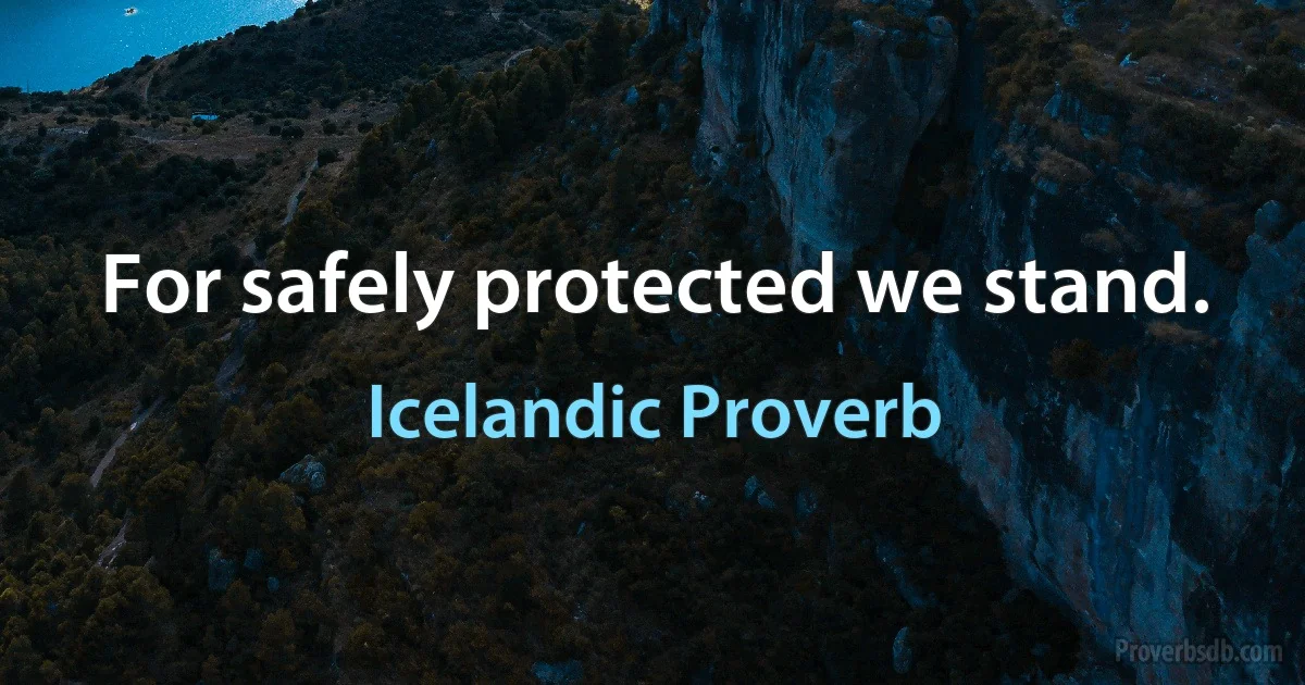 For safely protected we stand. (Icelandic Proverb)