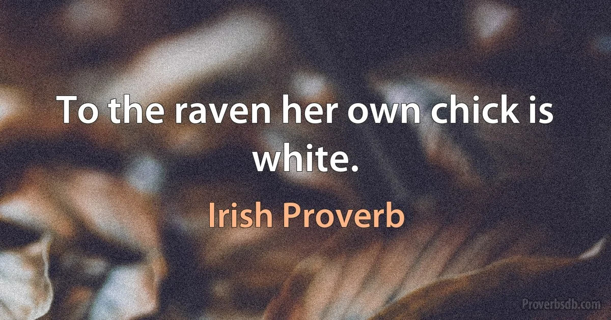 To the raven her own chick is white. (Irish Proverb)