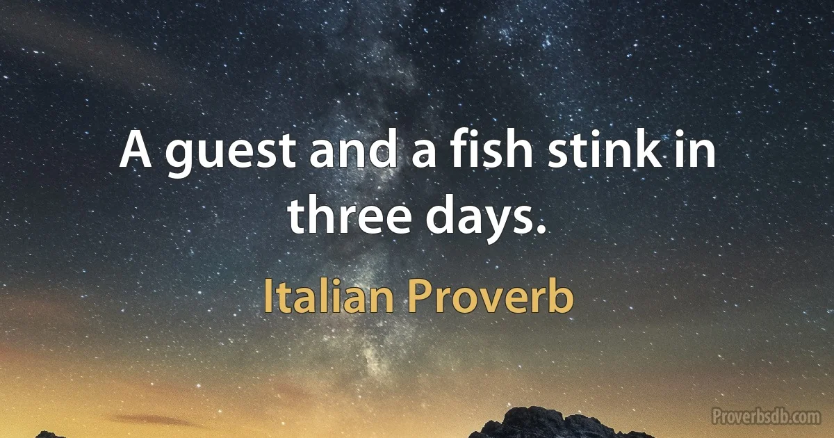 A guest and a fish stink in three days. (Italian Proverb)