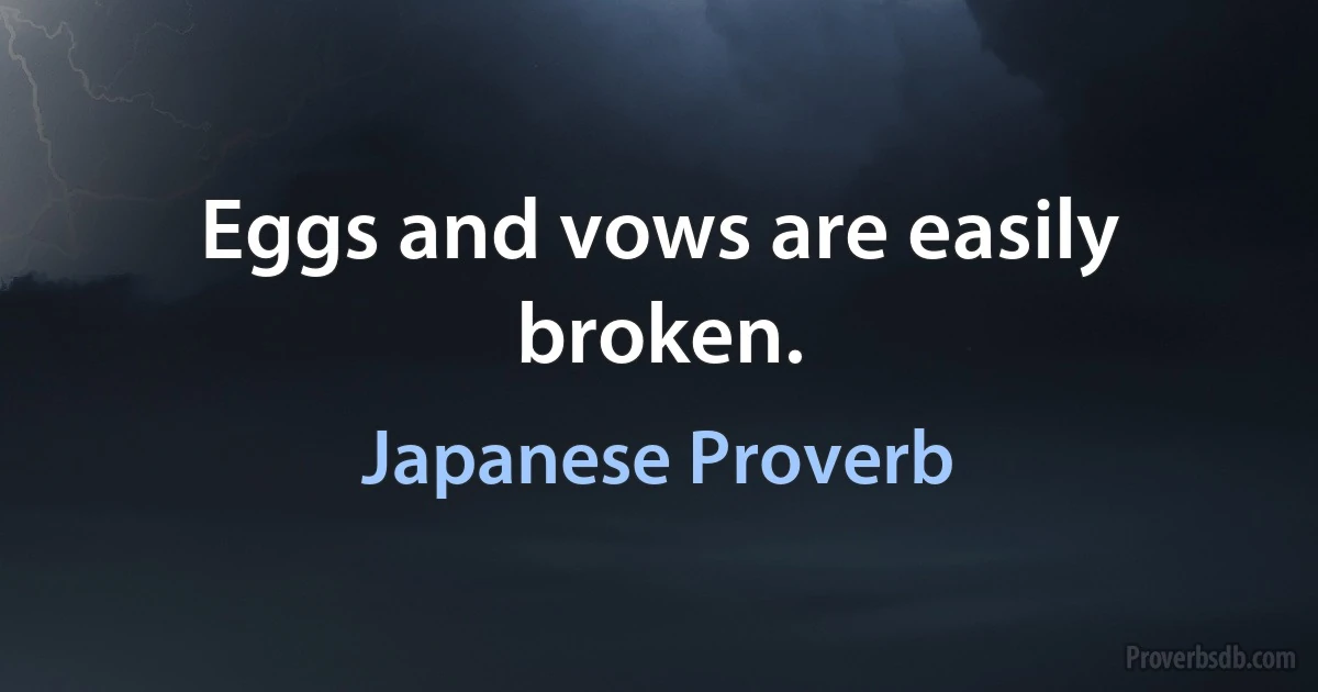 Eggs and vows are easily broken. (Japanese Proverb)