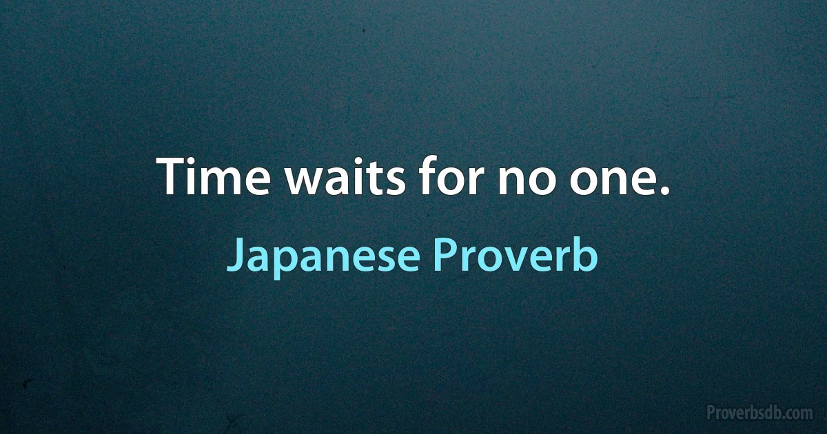 Time waits for no one. (Japanese Proverb)