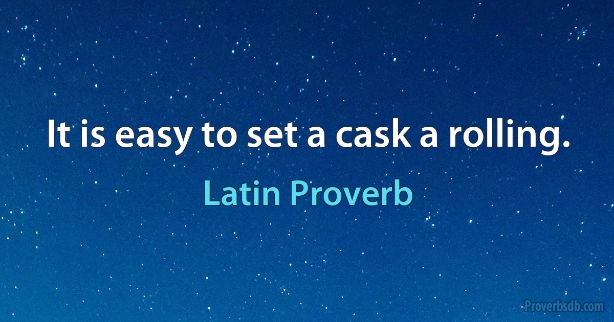 It is easy to set a cask a rolling. (Latin Proverb)