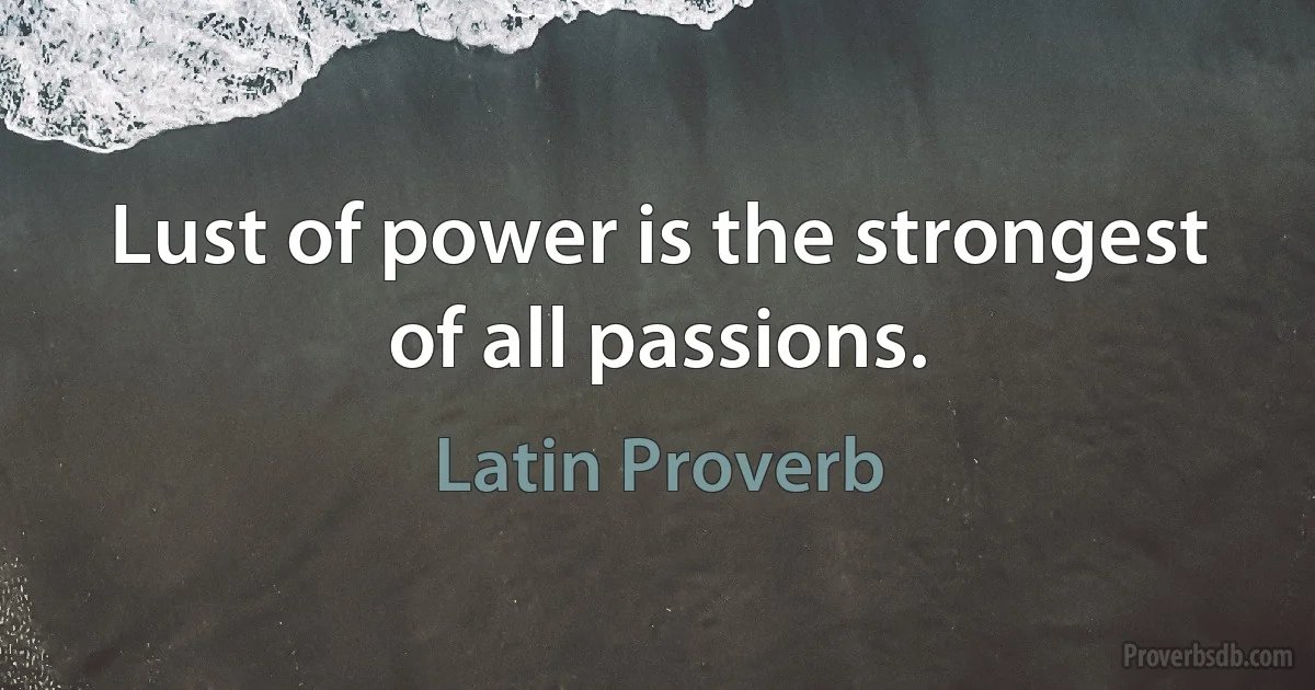 Lust of power is the strongest of all passions. (Latin Proverb)