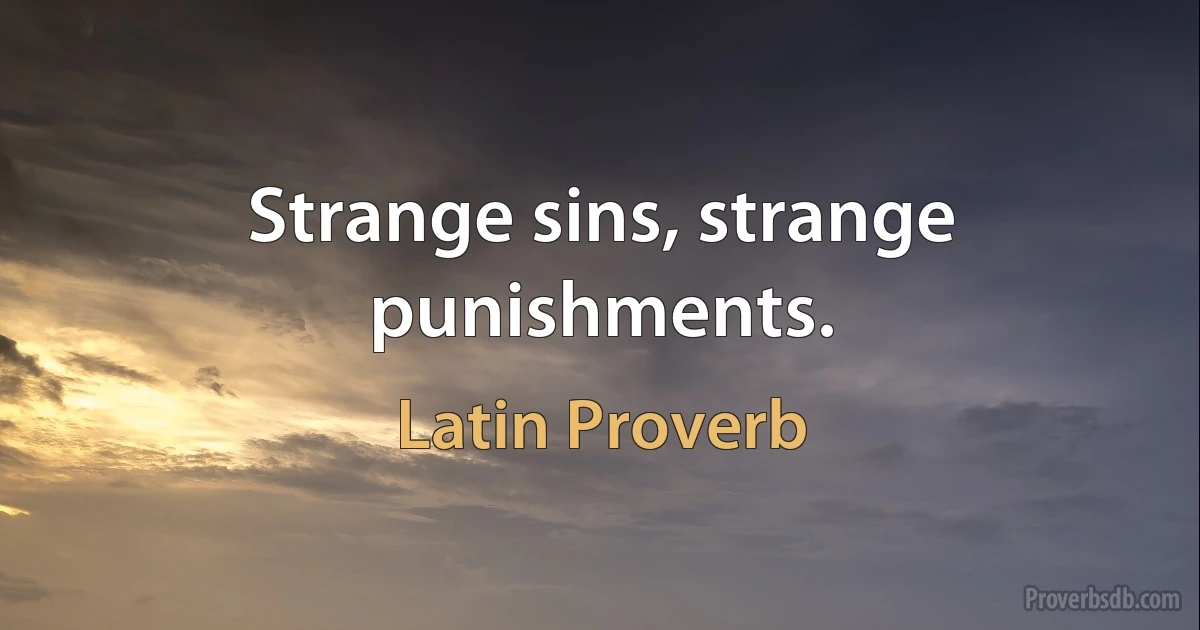 Strange sins, strange punishments. (Latin Proverb)