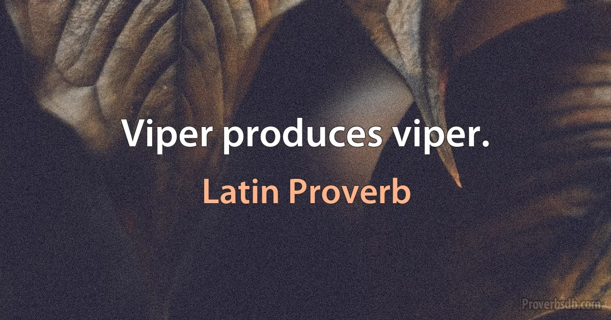 Viper produces viper. (Latin Proverb)