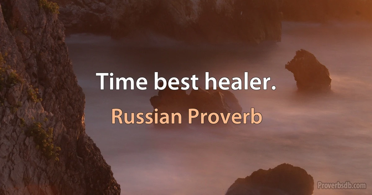 Time best healer. (Russian Proverb)