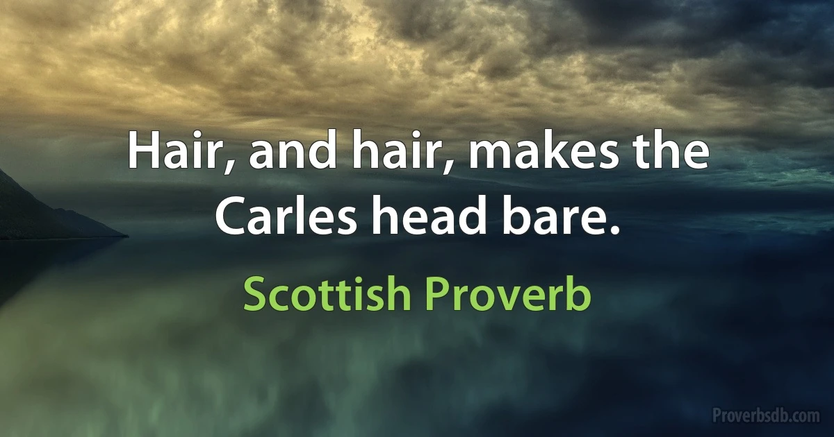 Hair, and hair, makes the Carles head bare. (Scottish Proverb)