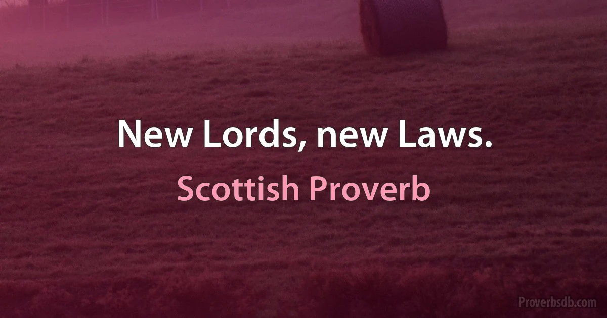 New Lords, new Laws. (Scottish Proverb)