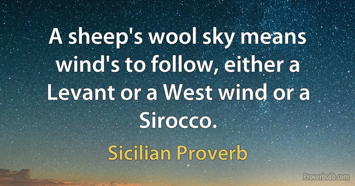 A sheep's wool sky means wind's to follow, either a Levant or a West wind or a Sirocco. (Sicilian Proverb)