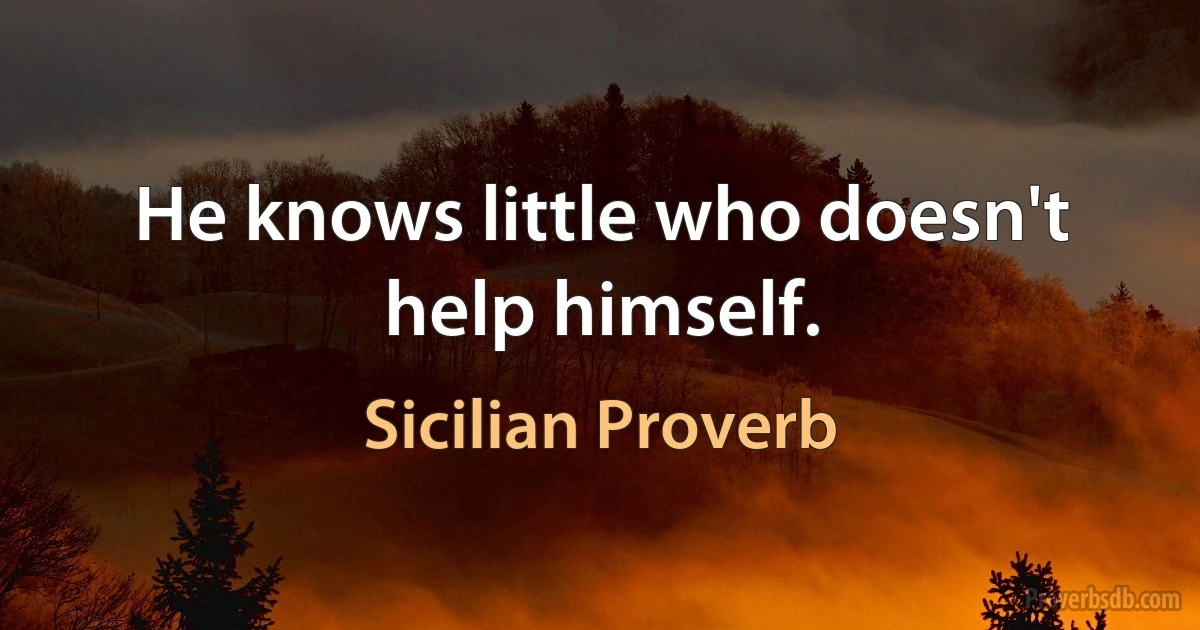 He knows little who doesn't help himself. (Sicilian Proverb)