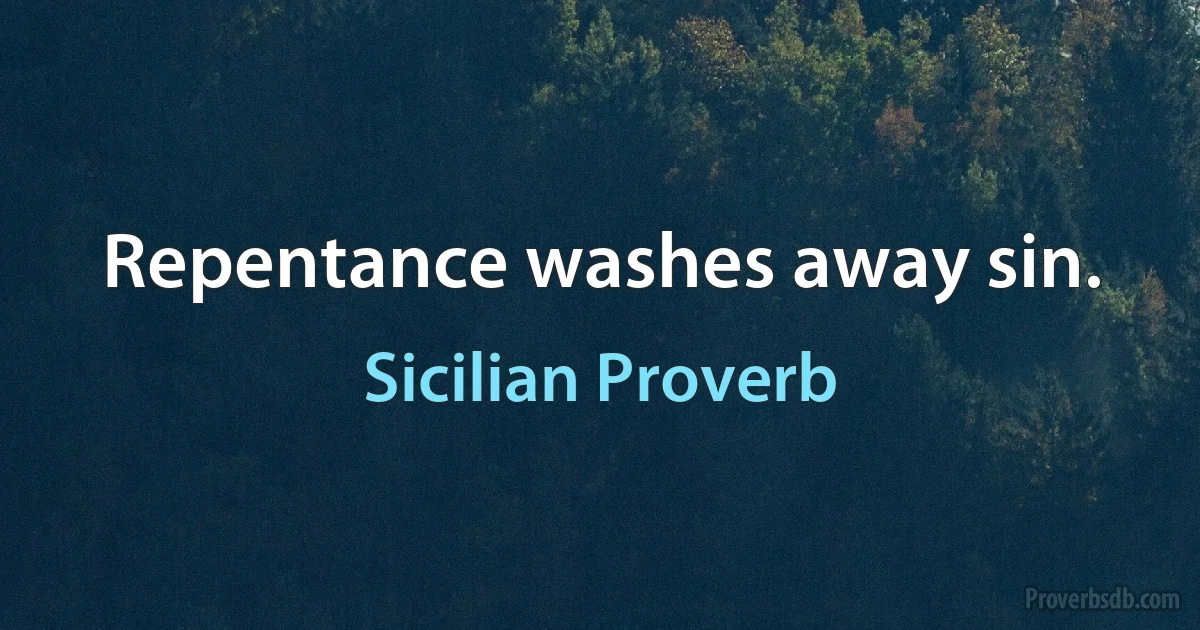 Repentance washes away sin. (Sicilian Proverb)