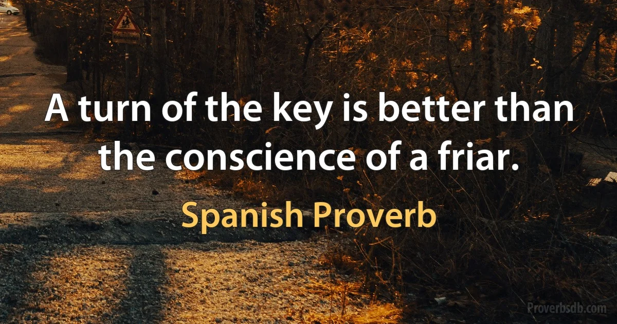 A turn of the key is better than the conscience of a friar. (Spanish Proverb)