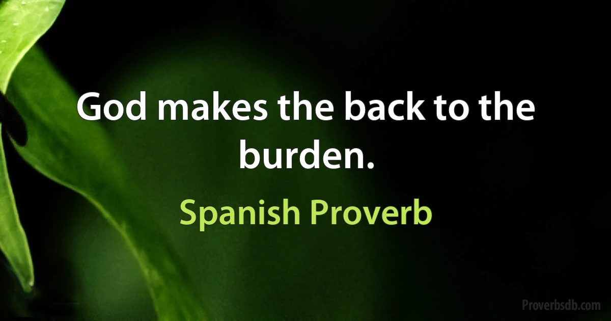 God makes the back to the burden. (Spanish Proverb)