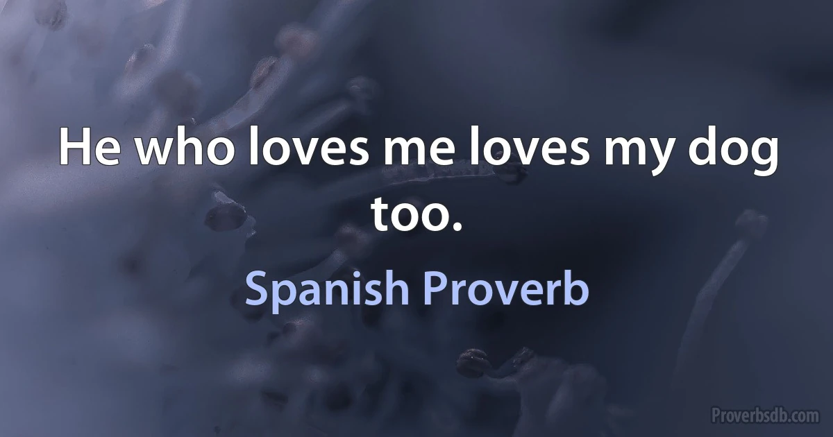 He who loves me loves my dog too. (Spanish Proverb)