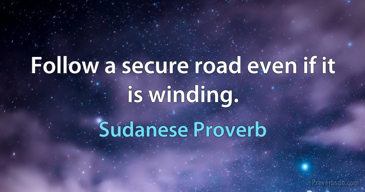 Follow a secure road even if it is winding. (Sudanese Proverb)